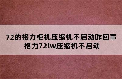 72的格力柜机压缩机不启动咋回事 格力72lw压缩机不启动